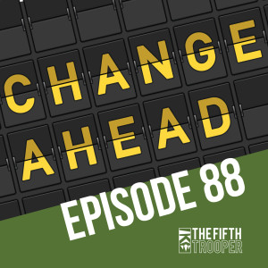 Change Incoming - The Fifth Trooper Podcast Ep 88