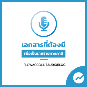 FlowAccountAudioBlog : เอกสารที่ธุรกิจต้องมี เพื่อให้เป็นรายจ่ายทางภาษีที่ถูกต้อง