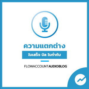 FlowAccountAudioBlog : ความแตกต่างระหว่าง ใบเสร็จรับเงิน บิลเงินสด และ ใบกำกับภาษี