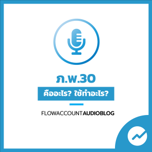 FlowAccountAudioBlog : ภ.พ.30 คืออะไร ยื่นเมื่อไร? ใช้ทำอะไรบ้าง?