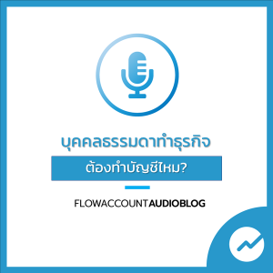 FlowAccountAudioBlog : คนธรรมดาทำธุรกิจ ต้องทำบัญชีรายรับรายจ่ายไหม?