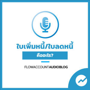 FlowAccountAudioBlog : ใบเพิ่มหนี้ ใบลดหนี้ คืออะไร? ใช้ในกรณีไหน?