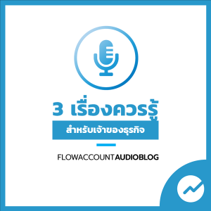 FlowAccountAudioBlog : 3 เรื่องที่เจ้าของควรรู้ ก่อนที่จะเริ่มต้นจัดการบัญชีและภาษีธุรกิจ