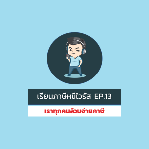 [WFH] Ep.13 : เราทุกคนล้วนจ่ายภาษี เพียงแต่ว่ามีบางคนจ่ายมากกว่าคนอื่น