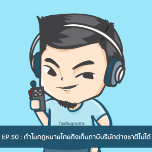 Ep.50 : ทำไมกฎหมายไทย ถึงเก็บภาษีบริษัทต่างชาติไม่ได้