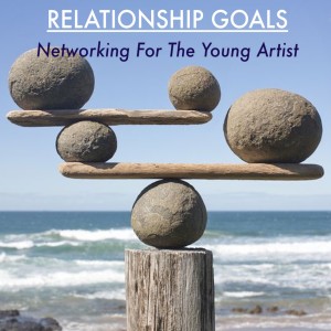 Episode 15 - Relationship Goals; Networking For The Young Artist