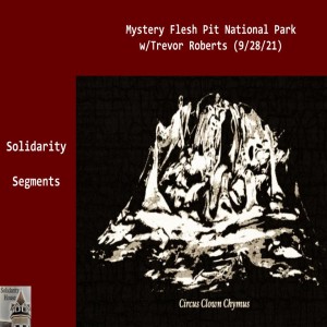 Solidarity Segments: Mystery Flesh Pit National Park w/Trevor Roberts (9/28/21)