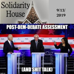 Solidarity House Post-Dem-Debate Assessment & Shit Talk (warning explicit language) (9/13/2019)