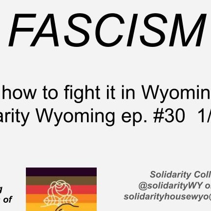 Solidarity Wyoming #30: Fascism–What it is and how to fight it in Wyoming and beyond (1/12/22)