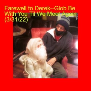 Farewell to Derek--Glob Be With You Til We Meet Again (3/31/22)