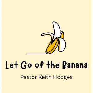 Let Go of the Banana - Pastor Keith Hodges