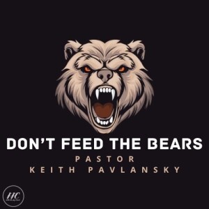 Don't Feed the Bears - Pastor Keith Pavlansky