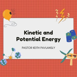 Kinetic and Potential Energy - Pastor Keith Pavlansky