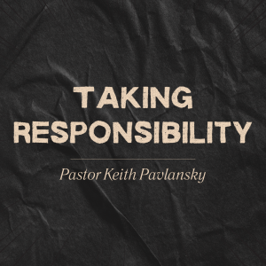 Taking Responsibility - Pastor Keith Pavlansky