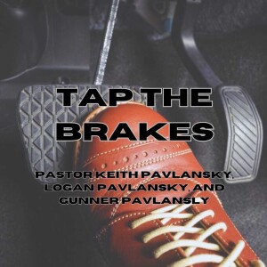 Tap the Brakes - Pastor Keith Pavlansky, Logan Pavlansky, and Gunner Pavlansky