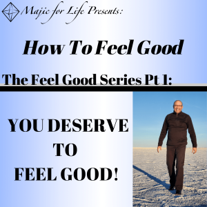 Episode 287 How to Feel Good... The Feel Good Series Introduction Pt 1: YOU DESERVE TO FEEL GOOD!
