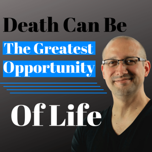 Episode 308 Death can be the greatest opportunity of life!