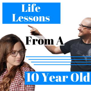 Episode 311 Life Lessons from a 10 Year Old...