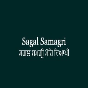 ਸਗਲ ਸਮਗ੍ਰੀ ਮੋਹਿ ਵਿਆਪੀ (Sri Guru Granth Sahib Ang 610)