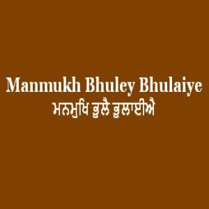 Manmukh Bhuley Bhulaiye (Sri Guru Granth Sahib Page 60 Sabad 166)