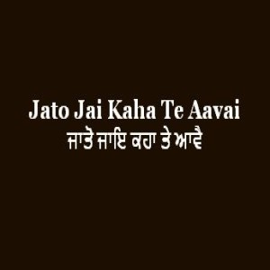 ਜਾਤੋ ਜਾਇ ਕਹਾ ਤੇ ਆਵੈ (Sri Guru Granth Sahib Page 152)