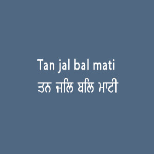 ਤਨੁ ਜਲਿ ਬਲਿ ਮਾਟੀ ਭਇਆ (Sri Guru Granth Sahib Page 19)