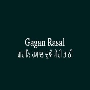ਗਗਨਿ ਰਸਾਲ ਚੁਐ ਮੇਰੀ ਭਾਠੀ (Sri Guru Granth Sahib Page 328)