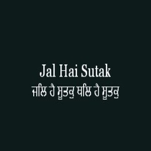 ਜਲਿ ਹੈ ਸੂਤਕੁ ਥਲਿ ਹੈ ਸੂਤਕੁ (Sri Guru Granth Sahib Page 331)