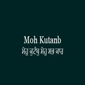 Moh Kutanb Moh Sabh Kar (Sri Guru Granth Sahib Page 356)