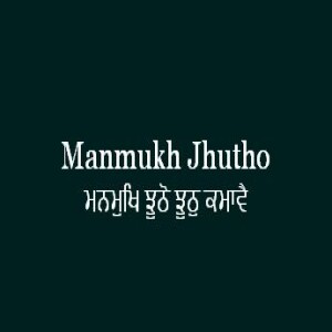 ਮਨਮੁਖਿ ਝੂਠੋ ਝੂਠੁ ਕਮਾਵੈ (Sri Guru Granth Sahib Page 363)