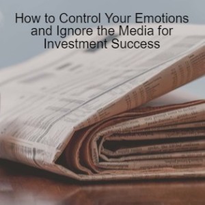 How to Control Your Emotions and Ignore the Media for Investment Success