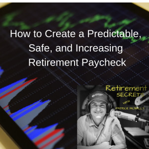 How to Create a Predictable Safe and Increasing Retirement Paycheck