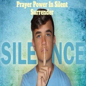 Empowering Your Prayer With Silent Surrender