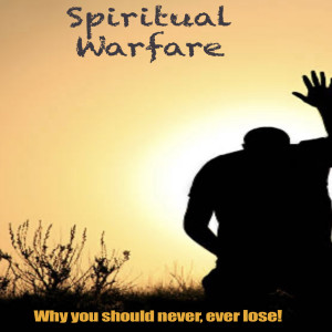 Spiritual Warfare and why you should never lose the war!