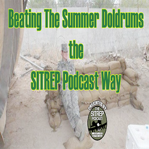 Beating the Summer Doldrums the SITREP Podcast Way!