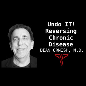 Dean Ornish, M.D. - Undo It! Reversing Chronic Disease; Eating Well, Moving More, Stressing Less & Loving More; Mindfulness; Epigenetics; Mental Health & The Microbiome