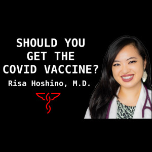 Risa Hoshino, M.D. - Should You Get the COVID Vaccine? ANSWERS to the Most Common Questions