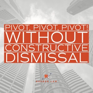 Pivot, pivot, PIVOT! How to make changes without risking constructive dismissal claims.