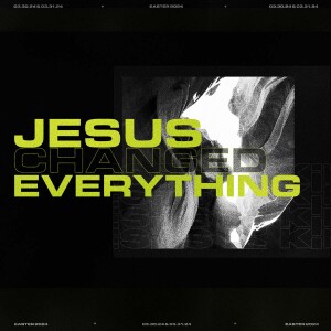 Easter: Jesus Changed Everything