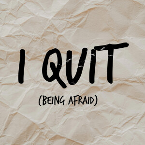 I Quit (being afraid):Trusting