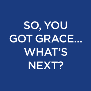  So,You Got Grace ... What's Next?