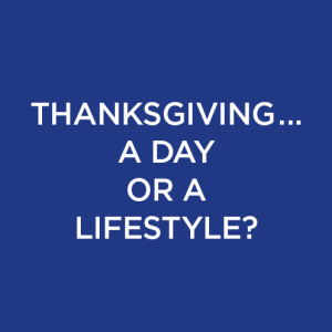 THANKSGIVING … A DAY OR A LIFESTYLE?