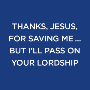 Thanks, Jesus,  For Saving Me ...  But I’ll Pass On Your Lordship