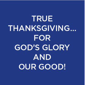 True Thanksgiving … for God’s Glory and Our Good!