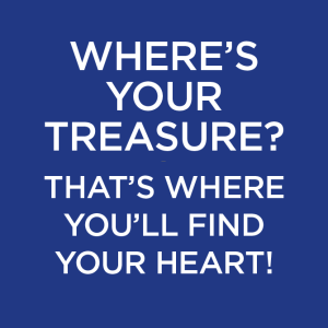 Where’s Your Treasure? That’s Where You’ll Find Your Heart!