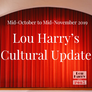 Lou Harry's Cultural Update Mid-Oct. to Mid-Nov. 2019