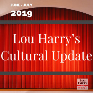 Lou Harry’s Cultural Update June - July 2019