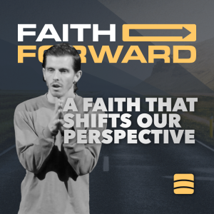 A Faith That Shifts Our Perspective – Week 7 of ”Faith Forward”
