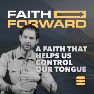 A Faith That Helps Us Control Our Tongue – Week 5 of ”Faith Forward”