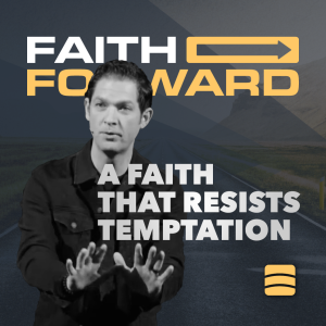 A Faith That Resists Temptation – Week 2 of ”Faith Forward”